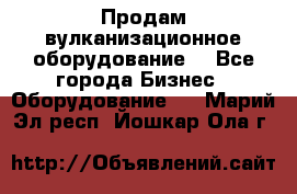 Продам вулканизационное оборудование  - Все города Бизнес » Оборудование   . Марий Эл респ.,Йошкар-Ола г.